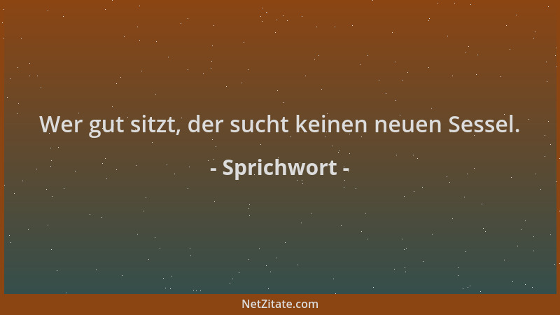 Sprichwort - Wer gut sitzt, der sucht keinen neuen Sessel....