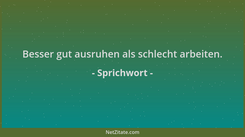 Sprichwort - Besser gut ausruhen als schlecht arbeiten....