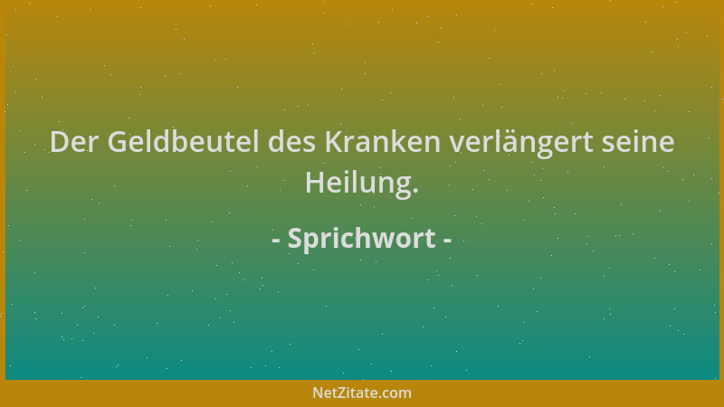 Sprichwort - Der Geldbeutel des Kranken verlängert seine Heilung....