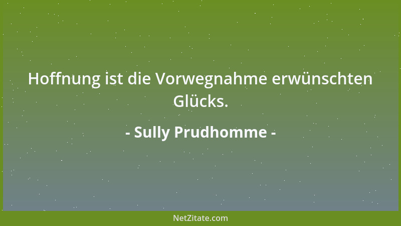 Sully Prudhomme - Hoffnung ist die Vorwegnahme erwünschten Glücks....