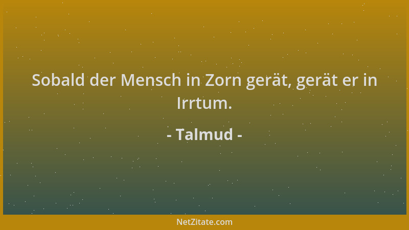 Talmud - Sobald der Mensch in Zorn gerät, gerät er in Irrtum....