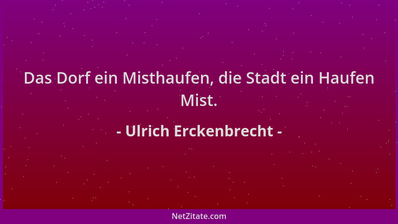 Ulrich Erckenbrecht - Das Dorf ein Misthaufen, die Stadt ein Haufen Mist....