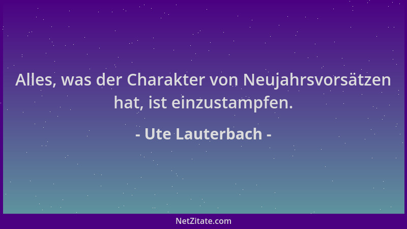 Ute Lauterbach - Alles, was der Charakter von Neujahrsvorsätzen hat, ist einzustampfen....