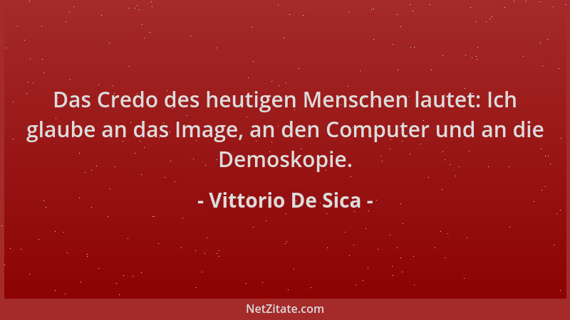 Vittorio De Sica - Das Credo des heutigen Menschen lautet: Ich glaube an das Image, an den Computer und an die Demoskopie....