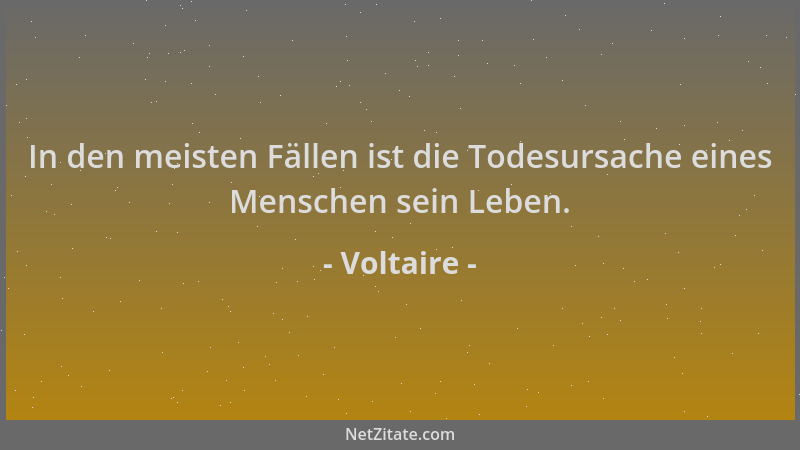 Voltaire - In den meisten Fällen ist die Todesursache eines Menschen sein Leben....