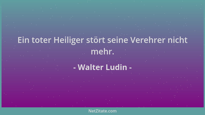 Walter Ludin - Ein toter Heiliger stört seine Verehrer nicht mehr....