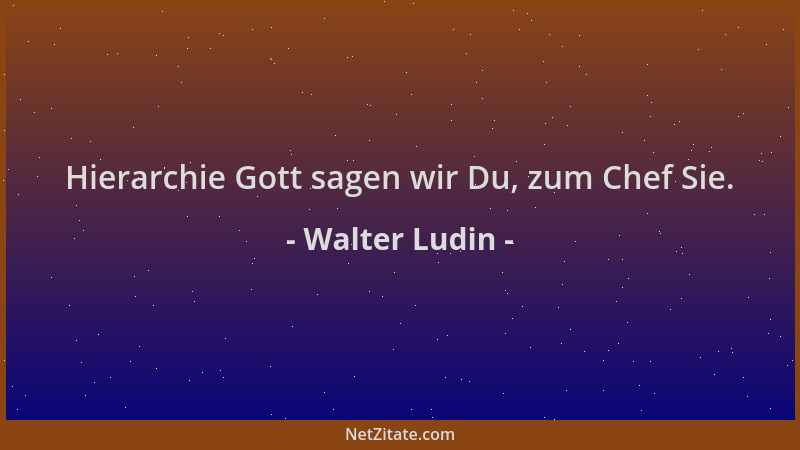 Walter Ludin - Hierarchie Gott sagen wir Du, zum Chef Sie....