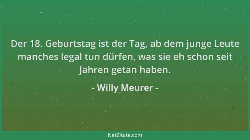 Willy Meurer - Der 18. Geburtstag ist der Tag, ab dem junge Leute manches legal tun dürfen, was sie eh schon seit Jahren ge...