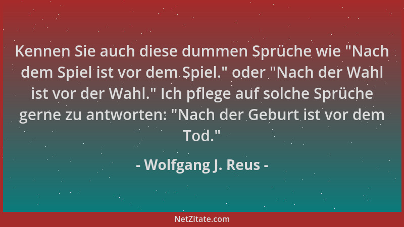 Wolfgang J. Reus - Kennen Sie auch diese dummen Sprüche wie  "Nach dem Spiel ist vor dem Spiel. " oder  "Nach der Wahl ist vor...