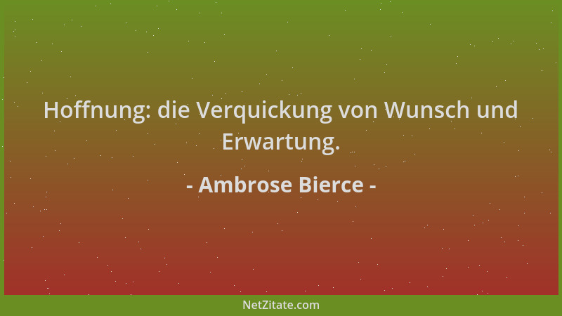Ambrose Bierce - Hoffnung: die Verquickung von Wunsch und Erwartung....