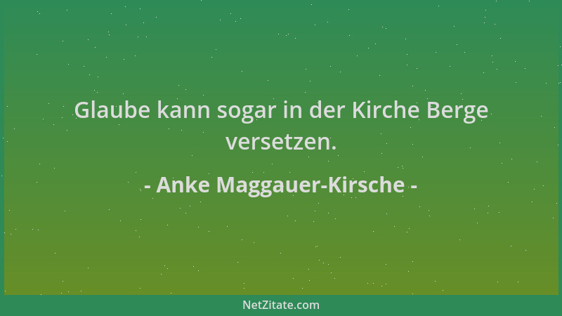 Anke Maggauer-Kirsche - Glaube kann sogar in der Kirche Berge versetzen....