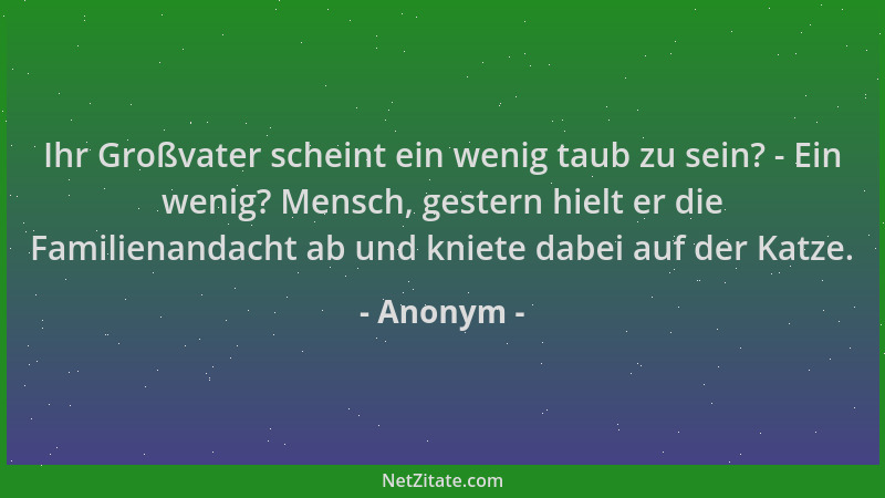 Anonym - Ihr Großvater scheint ein wenig taub zu sein? - Ein wenig? Mensch, gestern hielt er die Familienandacht ab und kni...