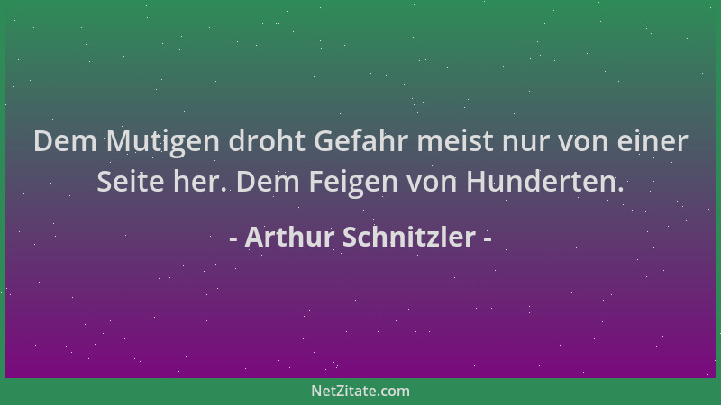 Arthur Schnitzler - Dem Mutigen droht Gefahr meist nur von einer Seite her. Dem Feigen von Hunderten....