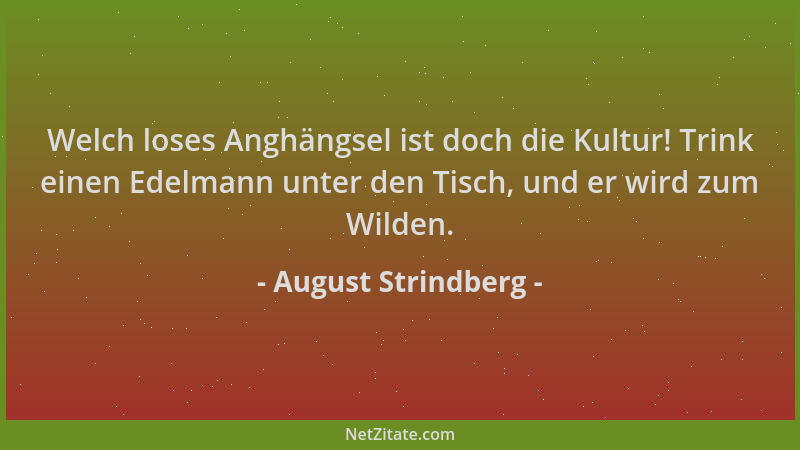August Strindberg - Welch loses Anghängsel ist doch die Kultur! Trink einen Edelmann unter den Tisch, und er wird zum Wilde...