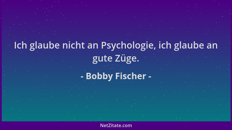 Bobby Fischer - Ich glaube nicht an Psychologie, ich glaube an gute Züge....