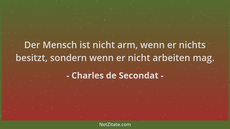 Charles de Secondat - Der Mensch ist nicht arm, wenn er nichts besitzt, sondern wenn er nicht arbeiten mag....