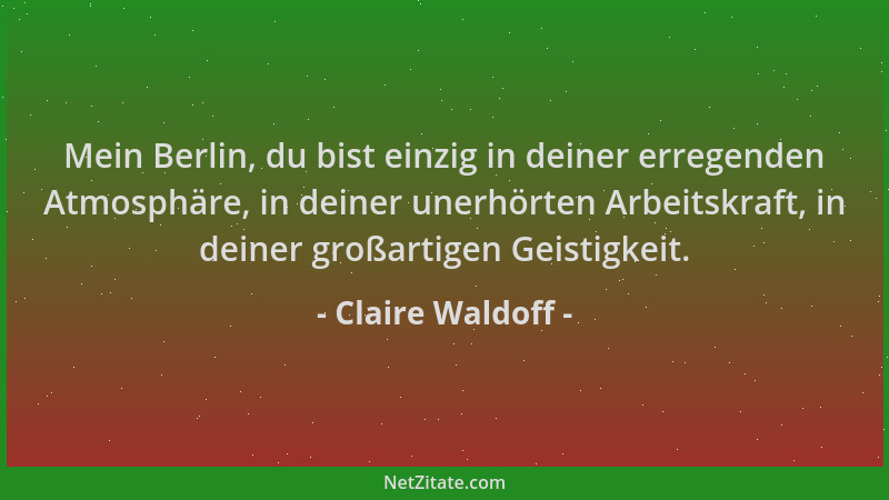 Claire Waldoff - Mein Berlin, du bist einzig in deiner erregenden Atmosphäre, in deiner unerhörten Arbeitskraft, in deiner...
