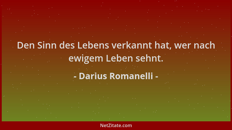 Darius Romanelli - Den Sinn des Lebens verkannt hat, wer nach ewigem Leben sehnt....