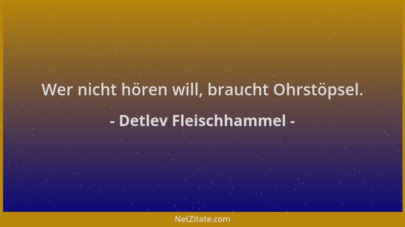 Detlev Fleischhammel - Wer nicht hören will, braucht Ohrstöpsel....