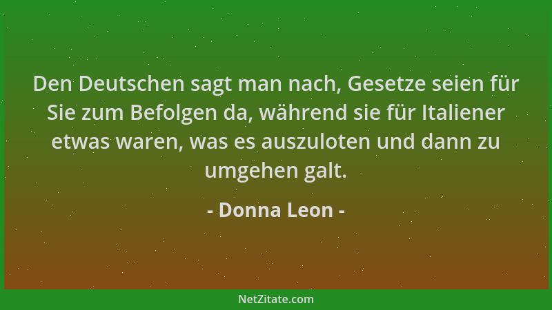 Donna Leon - Den Deutschen sagt man nach, Gesetze seien für Sie zum Befolgen da, während sie für Italiener etwas waren, was...