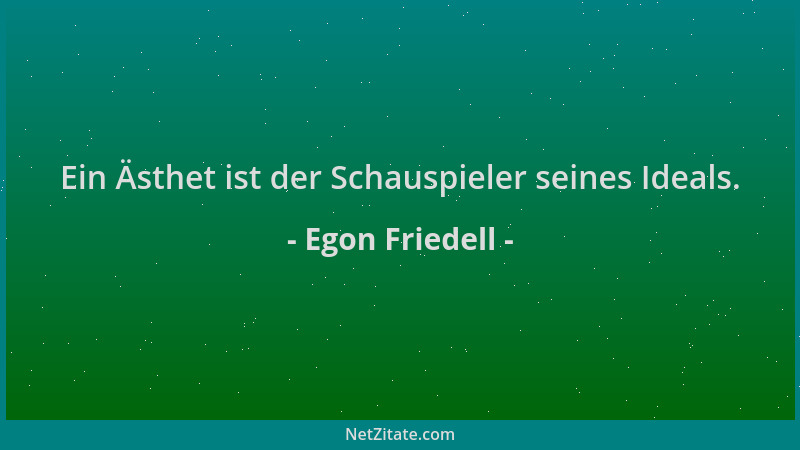 Egon Friedell - Ein Ästhet ist der Schauspieler seines Ideals....