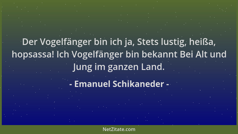 Emanuel Schikaneder - Der Vogelfänger bin ich ja, Stets lustig, heißa, hopsassa! Ich Vogelfänger bin bekannt Bei Alt und Ju...