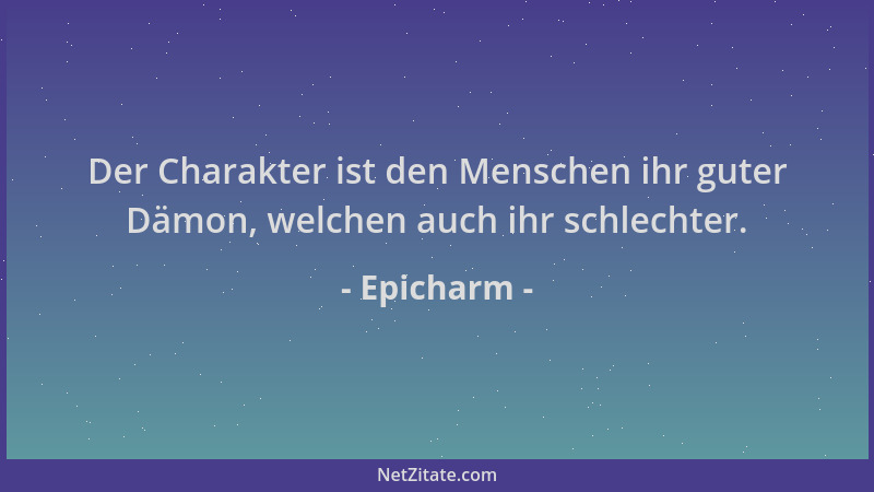 Epicharm - Der Charakter ist den Menschen ihr guter Dämon, welchen auch ihr schlechter....