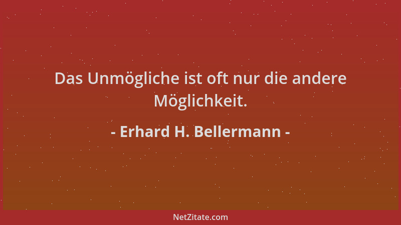 Erhard H. Bellermann - Das Unmögliche ist oft nur die andere Möglichkeit....