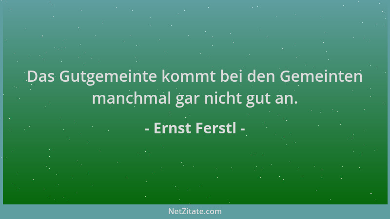 Ernst Ferstl - Das Gutgemeinte kommt bei den Gemeinten manchmal gar nicht gut an....