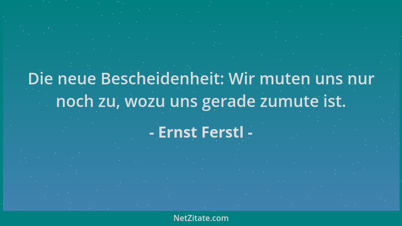 Ernst Ferstl - Die neue Bescheidenheit: Wir muten uns nur noch zu, wozu uns gerade zumute ist....