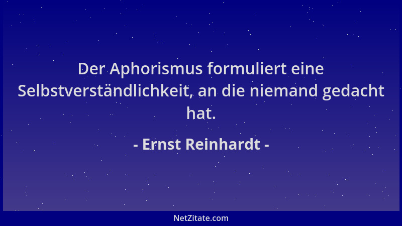Ernst Reinhardt - Der Aphorismus formuliert eine Selbstverständlichkeit, an die niemand gedacht hat....