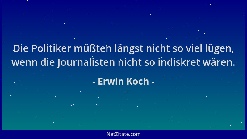 Erwin Koch - Die Politiker müßten längst nicht so viel lügen, wenn die Journalisten nicht so indiskret wären....
