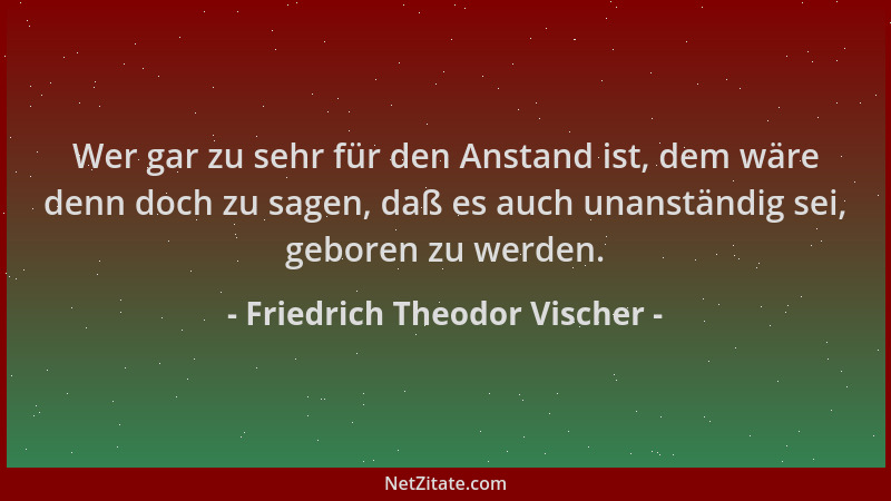 Friedrich Theodor Vischer - Wer gar zu sehr für den Anstand ist, dem wäre denn doch zu sagen, daß es auch unanständig sei,...