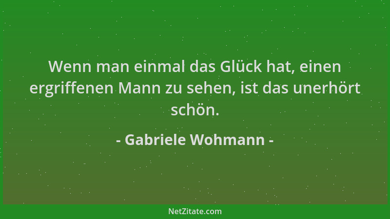 Gabriele Wohmann - Wenn man einmal das Glück hat, einen ergriffenen Mann zu sehen, ist das unerhört schön....