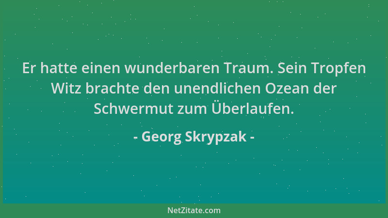 Georg Skrypzak - Er hatte einen wunderbaren Traum. Sein Tropfen Witz brachte den unendlichen Ozean der Schwermut zum Überla...