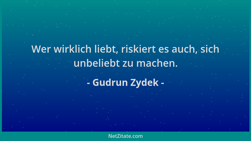 Gudrun Zydek - Wer wirklich liebt, riskiert es auch, sich unbeliebt zu machen....