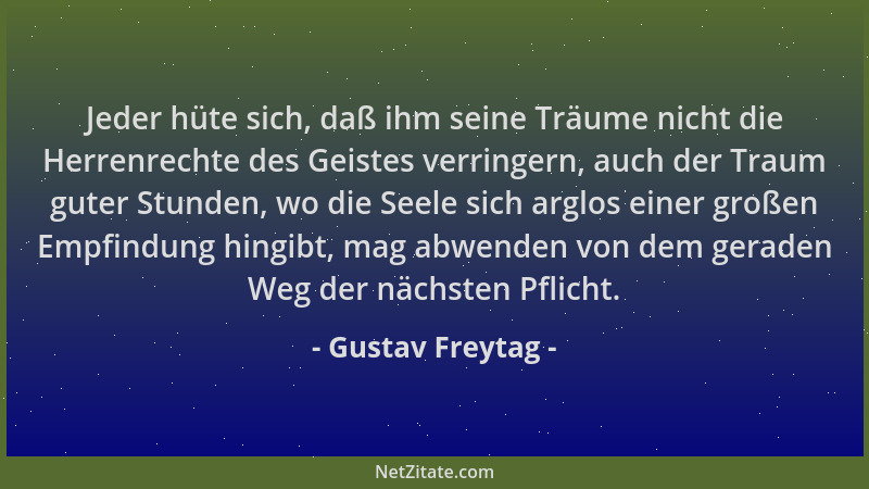 Gustav Freytag - Jeder hüte sich, daß ihm seine Träume nicht die Herrenrechte des Geistes verringern, auch der Traum guter...