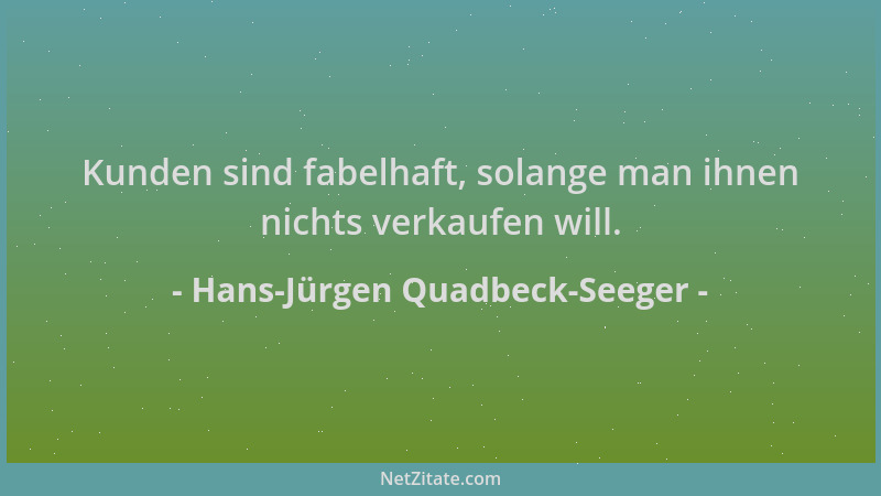 Hans-Jürgen Quadbeck-Seeger - Kunden sind fabelhaft, solange man ihnen nichts verkaufen will....