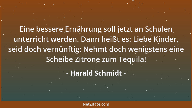 Harald Schmidt - Eine bessere Ernährung soll jetzt an Schulen unterricht werden. Dann heißt es: Liebe Kinder, seid doch ver...