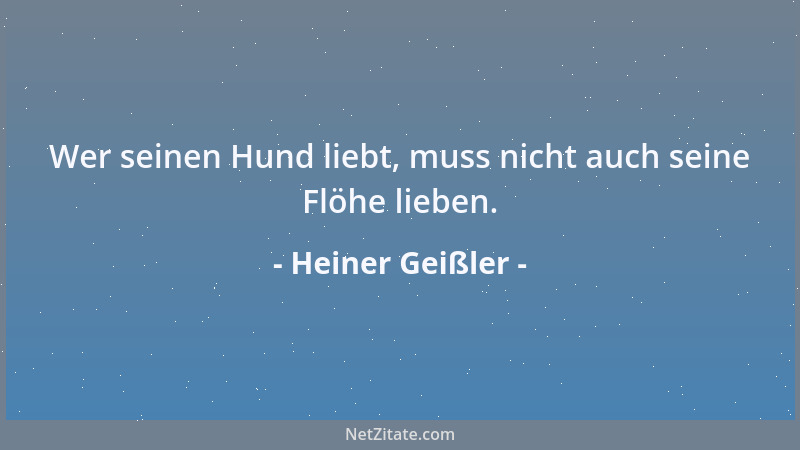 Heiner Geißler - Wer seinen Hund liebt, muss nicht auch seine Flöhe lieben....