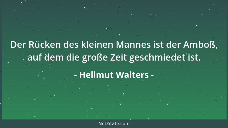 Hellmut Walters - Der Rücken des kleinen Mannes ist der Amboß, auf dem die große Zeit geschmiedet ist....