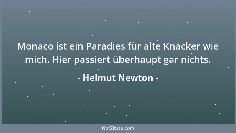 Helmut Newton - Monaco ist ein Paradies für alte Knacker wie mich. Hier passiert überhaupt gar nichts....