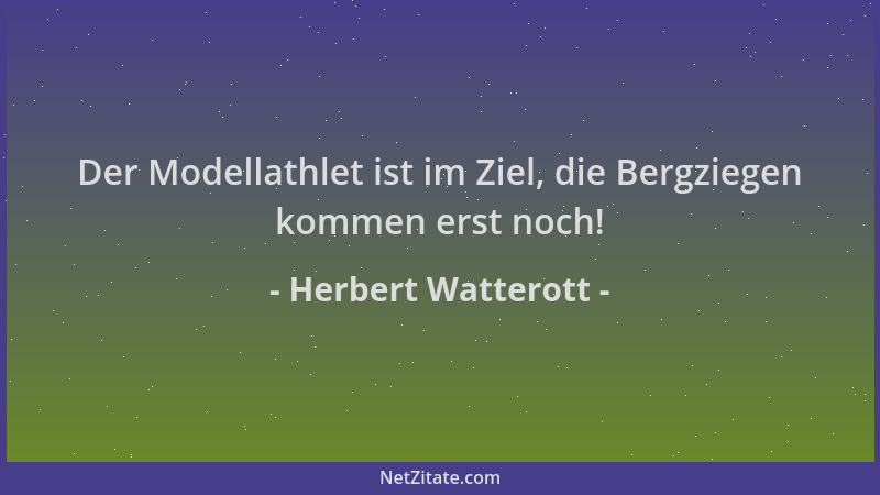 Herbert Watterott - Der Modellathlet ist im Ziel, die Bergziegen kommen erst noch!...