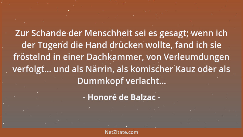 Honoré de Balzac - Zur Schande der Menschheit sei es gesagt; wenn ich der Tugend die Hand drücken wollte, fand ich sie frös...
