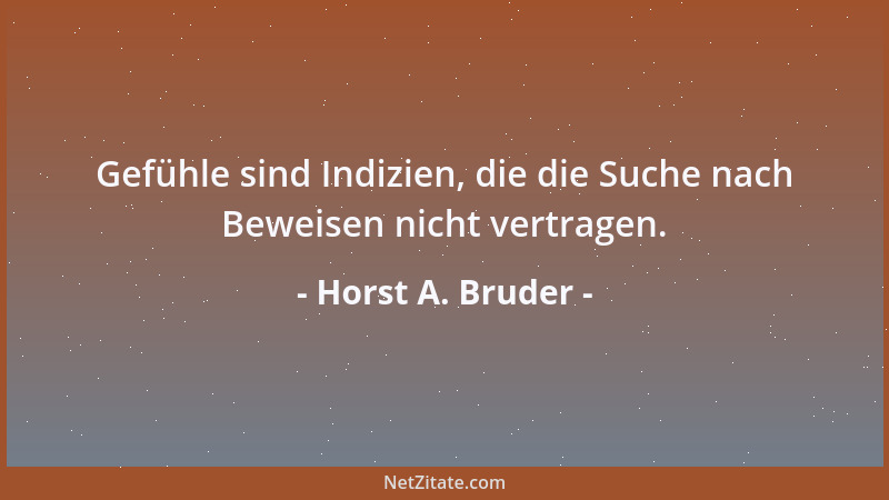 Horst A. Bruder - Gefühle sind Indizien, die die Suche nach Beweisen nicht vertragen....