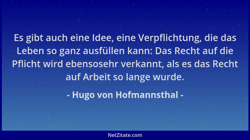 Hugo von Hofmannsthal - Es gibt auch eine Idee, eine Verpflichtung, die das Leben so ganz ausfüllen kann: Das Recht auf die...
