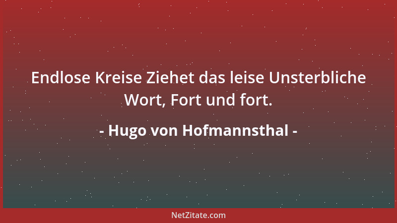 Hugo von Hofmannsthal - Endlose Kreise Ziehet das leise Unsterbliche Wort, Fort und fort....