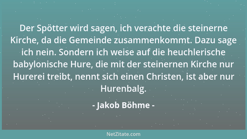 Jakob Böhme - Der Spötter wird sagen, ich verachte die steinerne Kirche, da die Gemeinde zusammenkommt. Dazu sage ich nein....