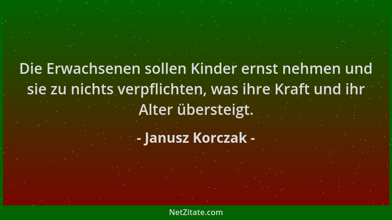 Janusz Korczak - Die Erwachsenen sollen Kinder ernst nehmen und sie zu nichts verpflichten, was ihre Kraft und ihr Alter üb...