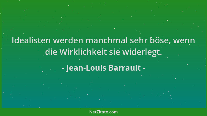 Jean-Louis Barrault - Idealisten werden manchmal sehr böse, wenn die Wirklichkeit sie widerlegt....